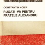 Cu Noica ‘‘Rugați-vă pentru fratele Alexandru’’, pentru om, pentru fratele Constantin și pentru noi