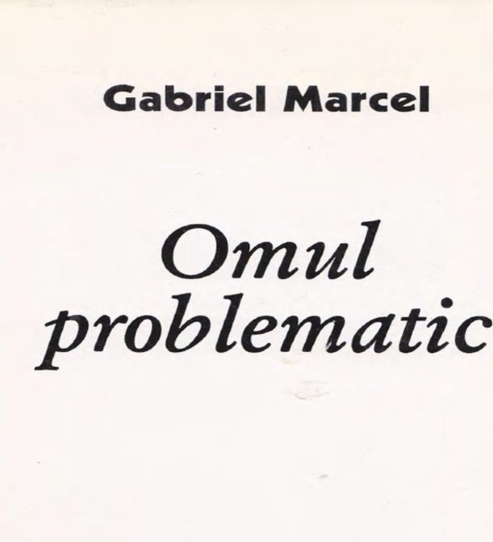 Omul problematic și neliniștile lui Gabriel Marcel
