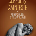 Teoria lui Babette Rothschild despre cum „corpul își amintește” experiențele traumatice și modalități de intervenție psihoterapeutică în traumă